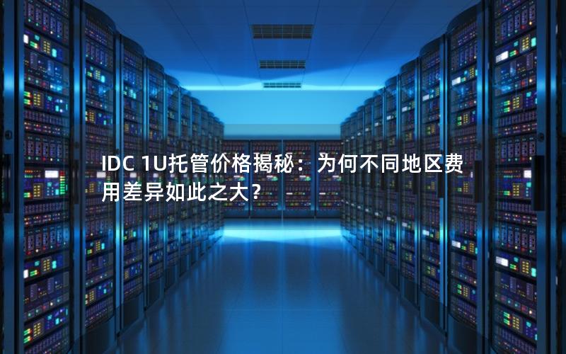 IDC 1U托管价格揭秘：为何不同地区费用差异如此之大？