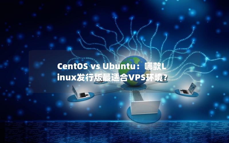 CentOS vs Ubuntu：哪款Linux发行版最适合VPS环境？