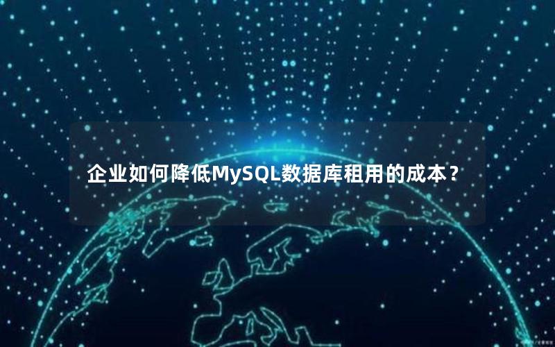 企业如何降低MySQL数据库租用的成本？