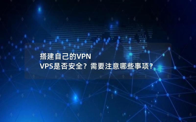 搭建自己的VPN VPS是否安全？需要注意哪些事项？