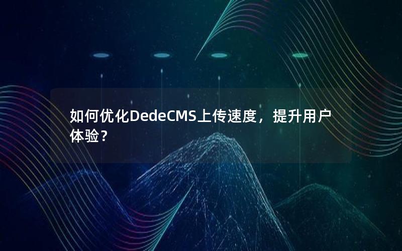 如何优化DedeCMS上传速度，提升用户体验？