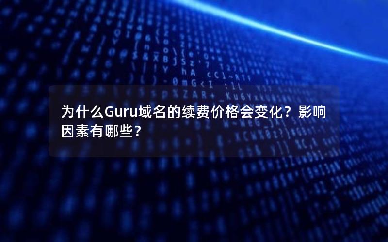 为什么Guru域名的续费价格会变化？影响因素有哪些？