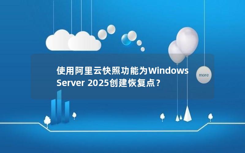 使用阿里云快照功能为Windows Server 2025创建恢复点？