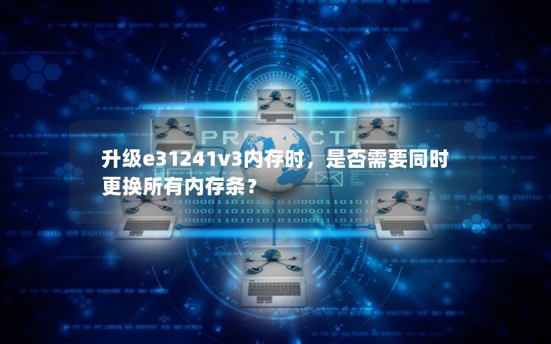 升级e31241v3内存时，是否需要同时更换所有内存条？