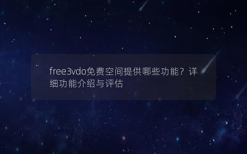 free3vdo免费空间提供哪些功能？详细功能介绍与评估