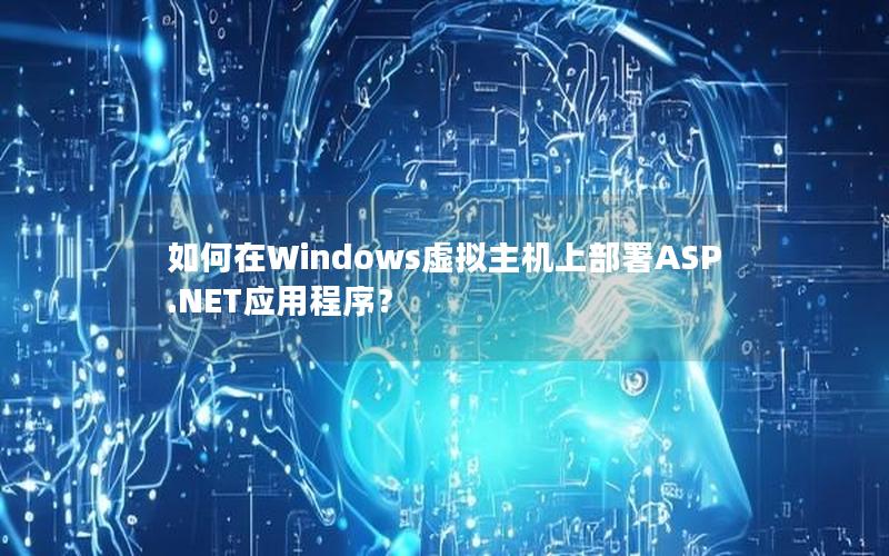 如何在Windows虚拟主机上部署ASP.NET应用程序？