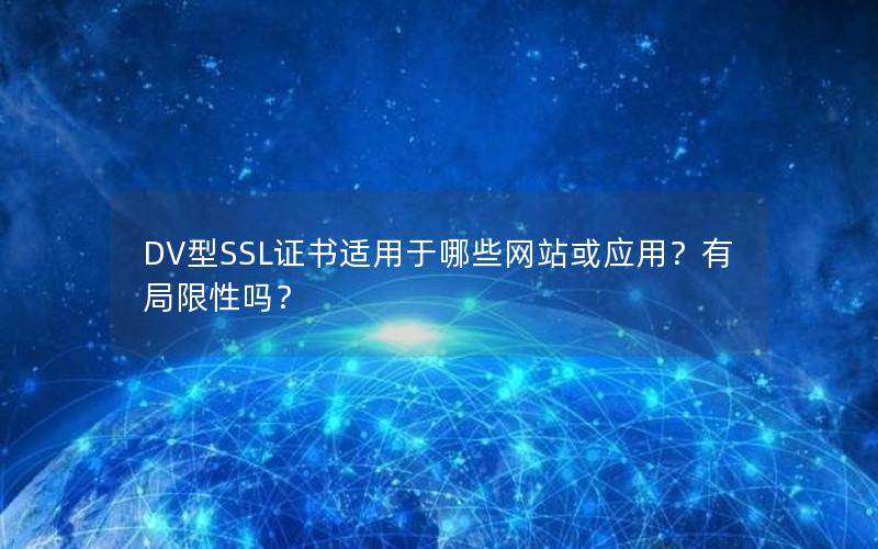 DV型SSL证书适用于哪些网站或应用？有局限性吗？