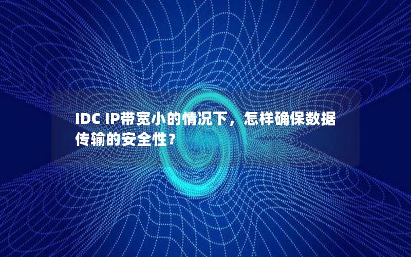 IDC IP带宽小的情况下，怎样确保数据传输的安全性？