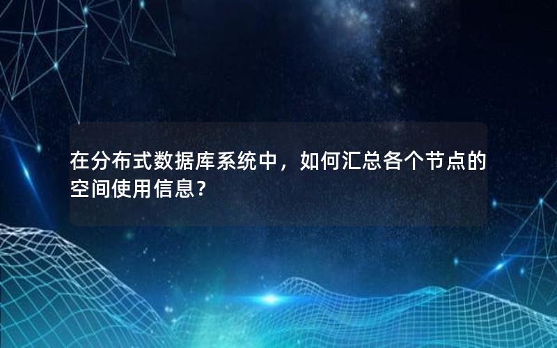 在分布式数据库系统中，如何汇总各个节点的空间使用信息？