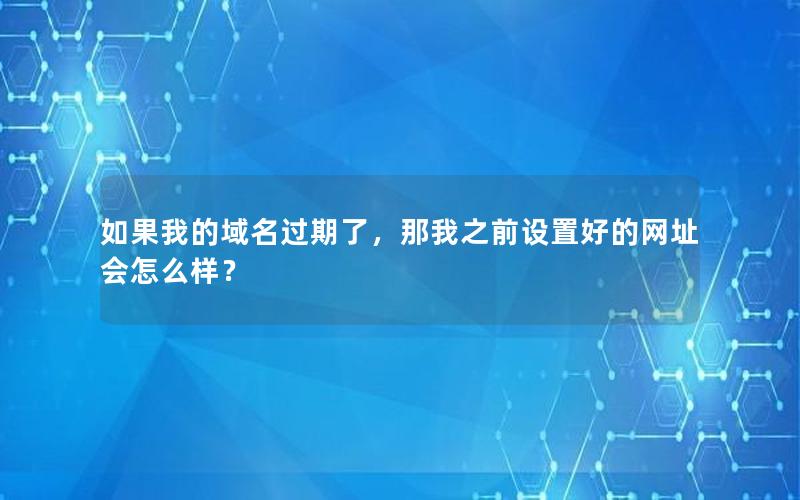 如果我的域名过期了，那我之前设置好的网址会怎么样？