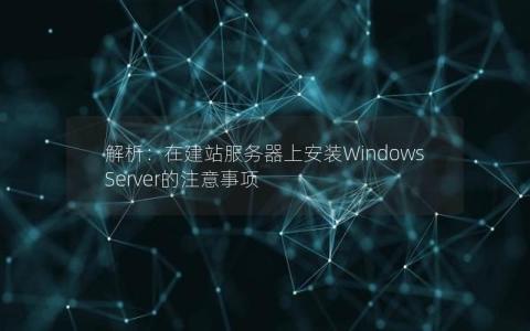 解析：在建站服务器上安装Windows Server的注意事项