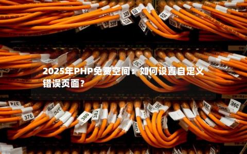 2025年PHP免费空间：如何设置自定义错误页面？