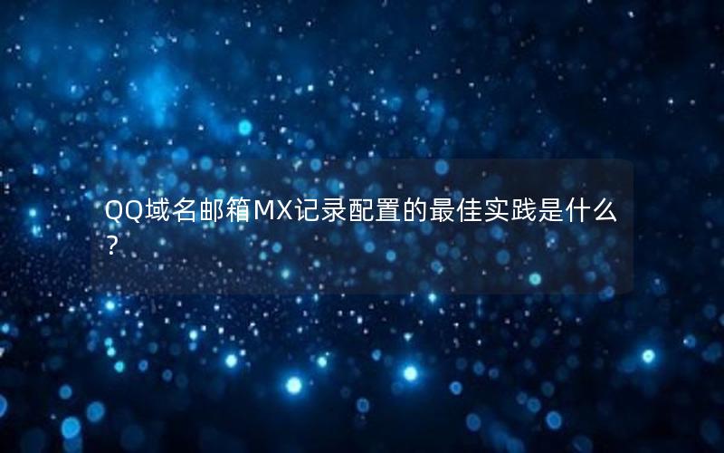 QQ域名邮箱MX记录配置的最佳实践是什么？