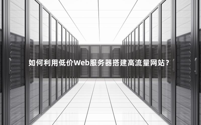 如何利用低价Web服务器搭建高流量网站？