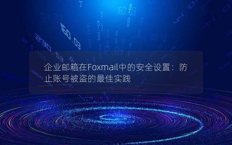 企业邮箱在Foxmail中的安全设置：防止账号被盗的最佳实践