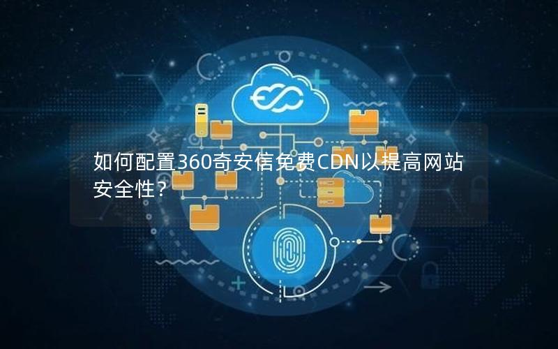 如何配置360奇安信免费CDN以提高网站安全性？