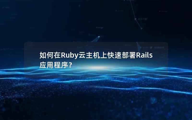 如何在Ruby云主机上快速部署Rails应用程序？