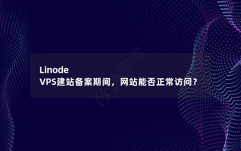 Linode VPS建站备案期间，网站能否正常访问？