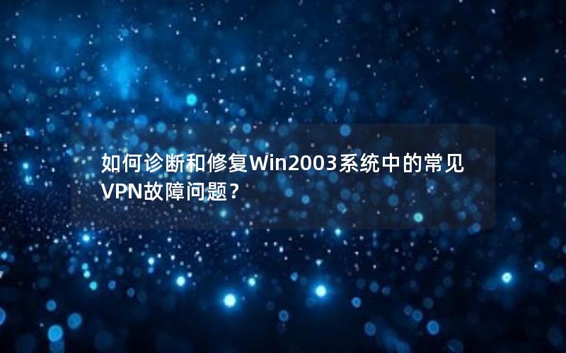 如何诊断和修复Win2003系统中的常见VPN故障问题？