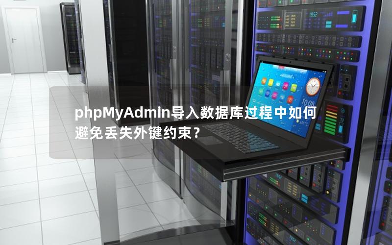 phpMyAdmin导入数据库过程中如何避免丢失外键约束？