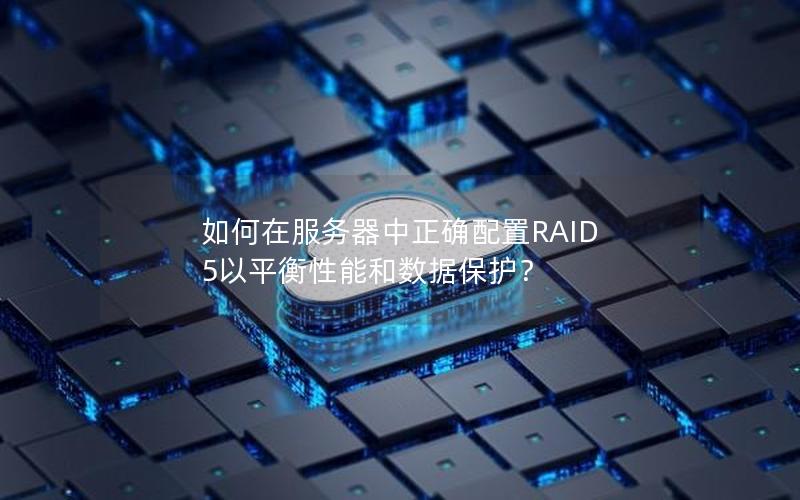 如何在服务器中正确配置RAID 5以平衡性能和数据保护？