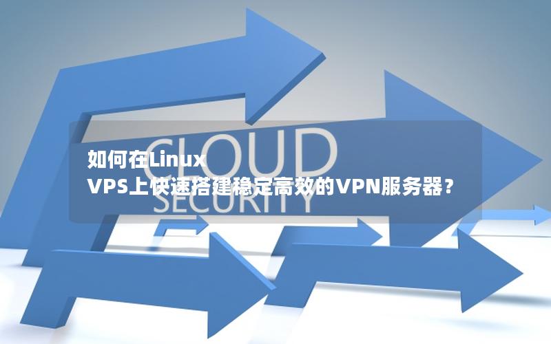 如何在Linux VPS上快速搭建稳定高效的VPN服务器？