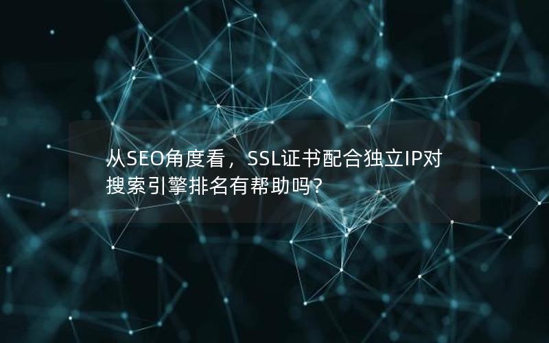 从SEO角度看，SSL证书配合独立IP对搜索引擎排名有帮助吗？