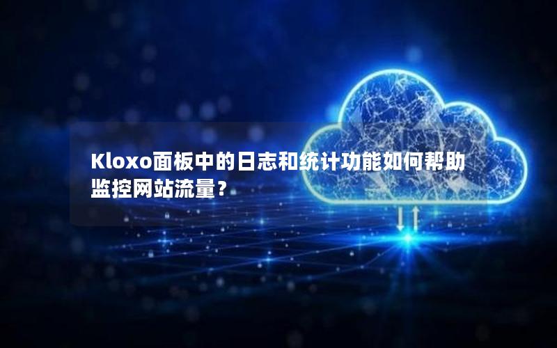 Kloxo面板中的日志和统计功能如何帮助监控网站流量？