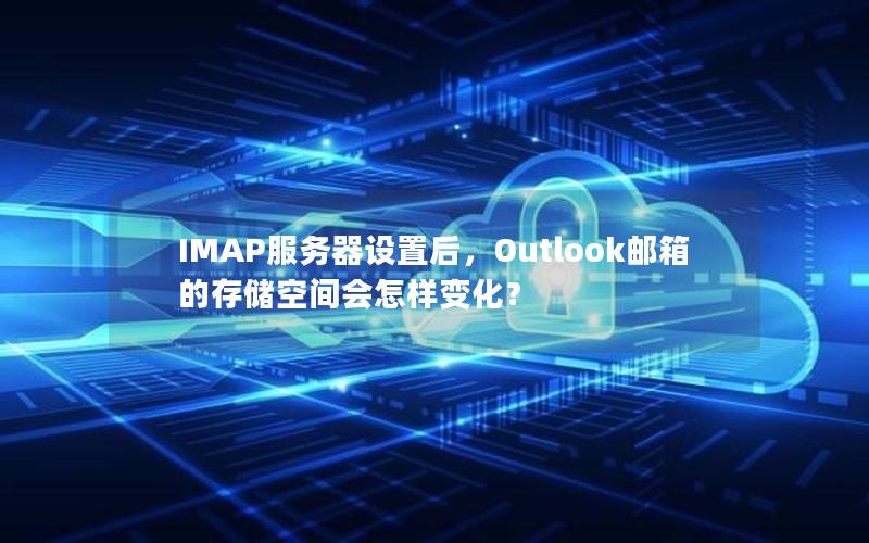 IMAP服务器设置后，Outlook邮箱的存储空间会怎样变化？