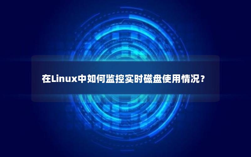 在Linux中如何监控实时磁盘使用情况？