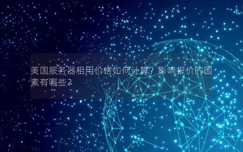 美国服务器租用价格如何计算？影响报价的因素有哪些？