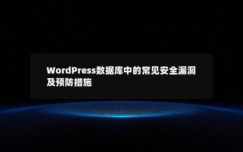 WordPress数据库中的常见安全漏洞及预防措施