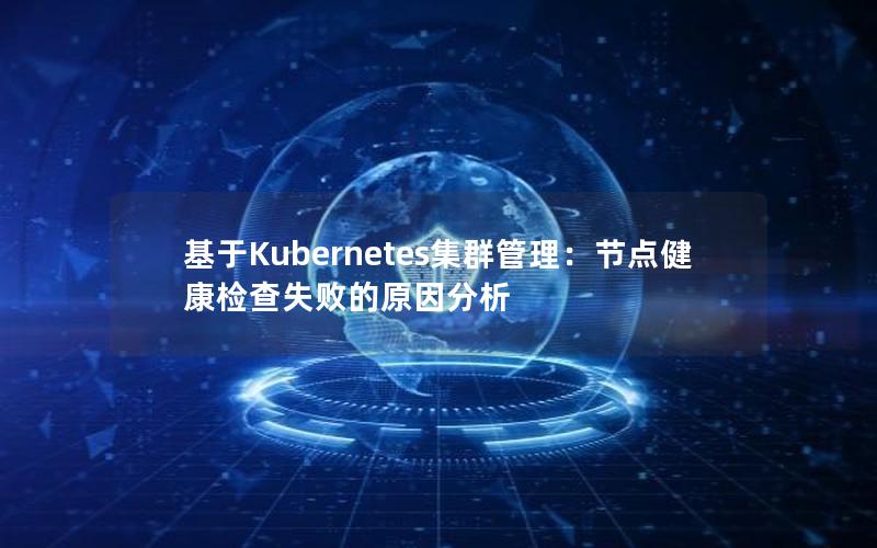 基于Kubernetes集群管理：节点健康检查失败的原因分析