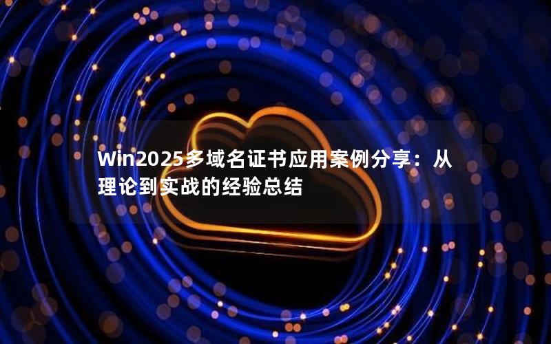 Win2025多域名证书应用案例分享：从理论到实战的经验总结