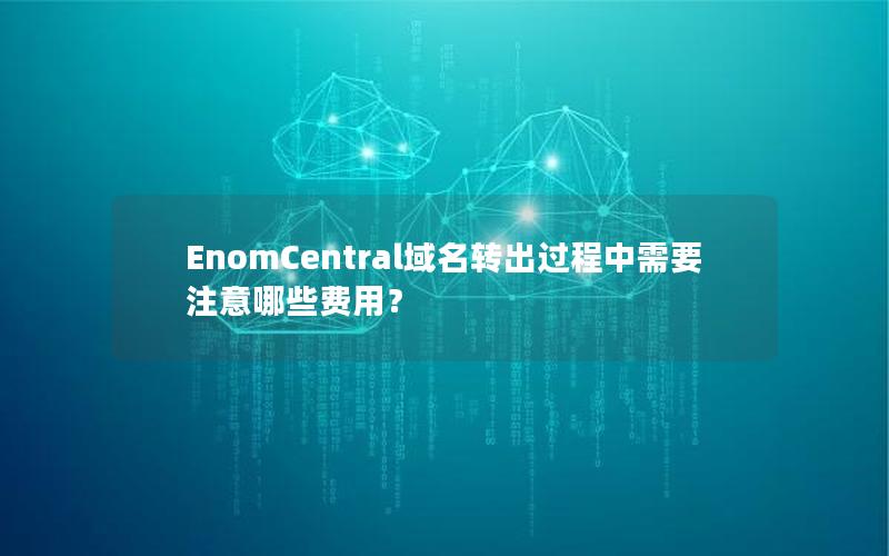 EnomCentral域名转出过程中需要注意哪些费用？