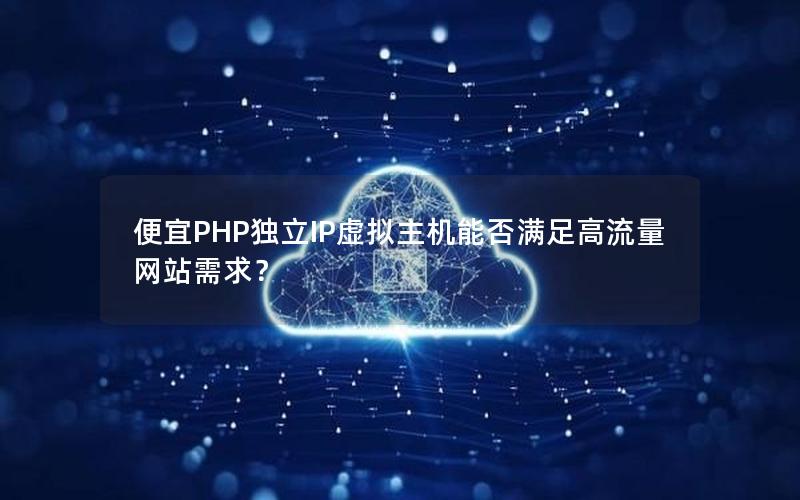 便宜PHP独立IP虚拟主机能否满足高流量网站需求？