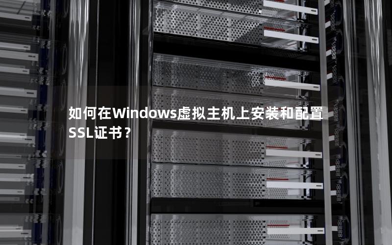 如何在Windows虚拟主机上安装和配置SSL证书？