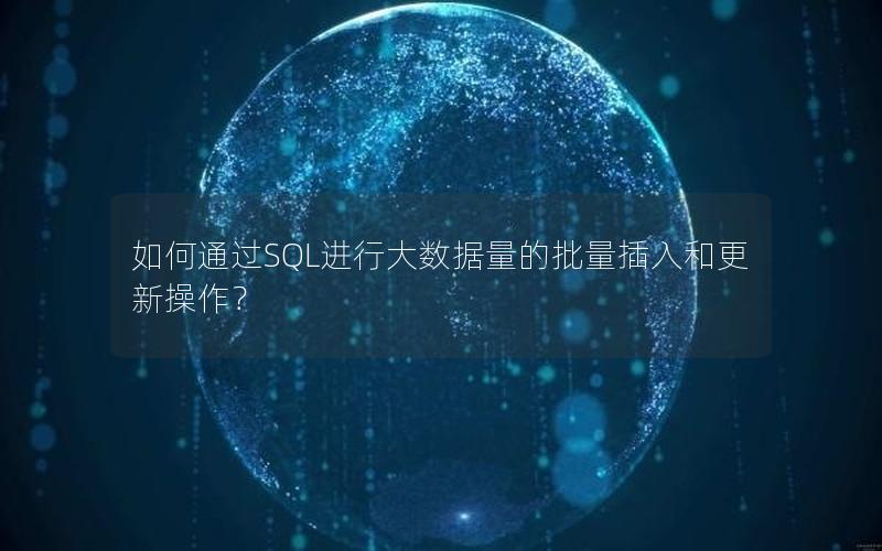 如何通过SQL进行大数据量的批量插入和更新操作？