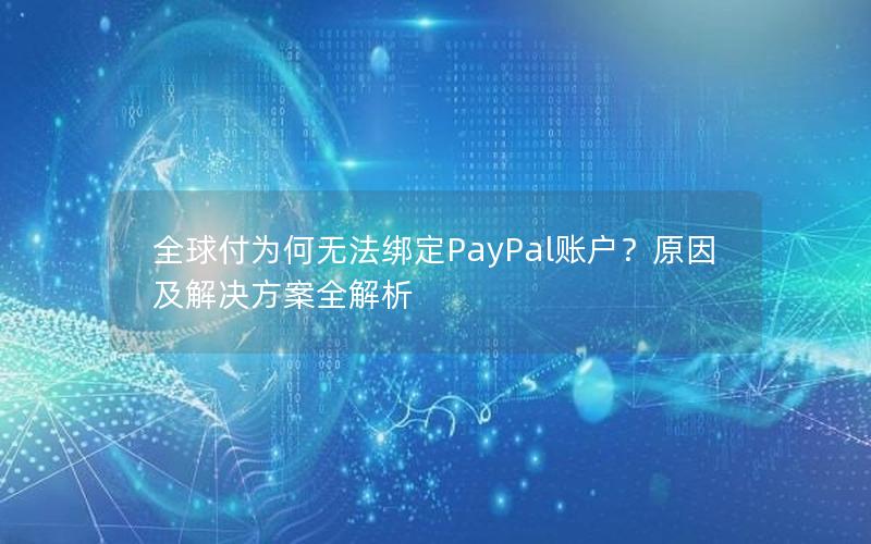 全球付为何无法绑定PayPal账户？原因及解决方案全解析