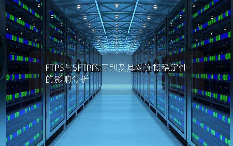 FTPS与SFTP的区别及其对连接稳定性的影响分析