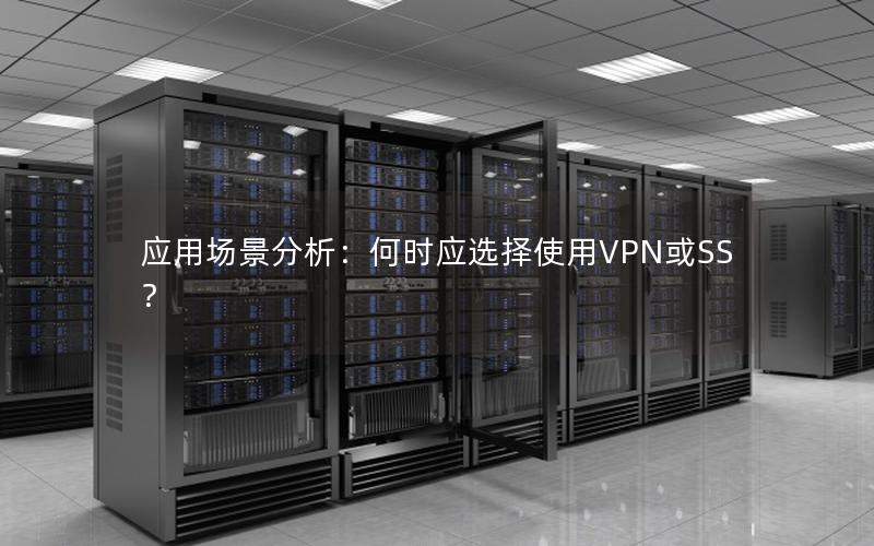 应用场景分析：何时应选择使用VPN或SS？