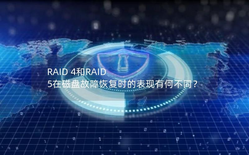 RAID 4和RAID 5在磁盘故障恢复时的表现有何不同？