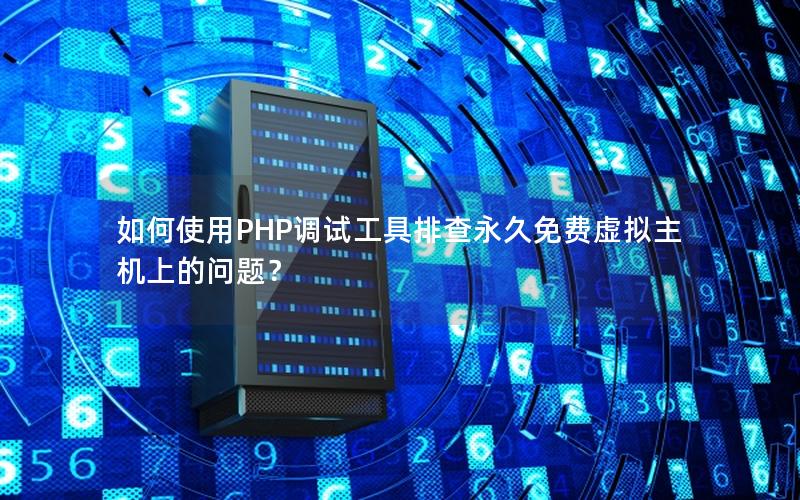 如何使用PHP调试工具排查永久免费虚拟主机上的问题？