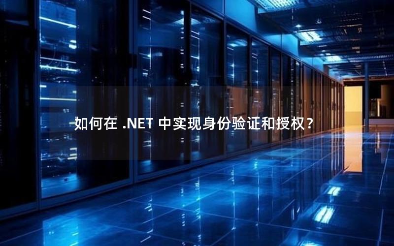 如何在 .NET 中实现身份验证和授权？