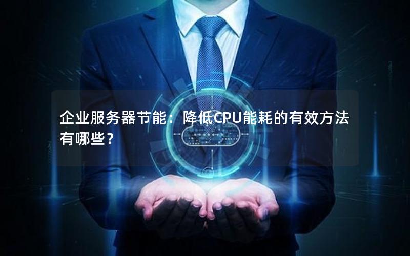 企业服务器节能：降低CPU能耗的有效方法有哪些？