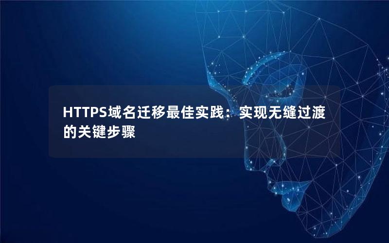 HTTPS域名迁移最佳实践：实现无缝过渡的关键步骤