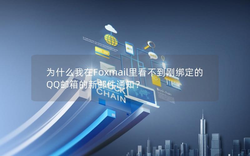 为什么我在Foxmail里看不到刚绑定的QQ邮箱的新邮件通知？