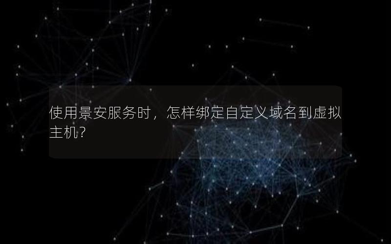 使用景安服务时，怎样绑定自定义域名到虚拟主机？