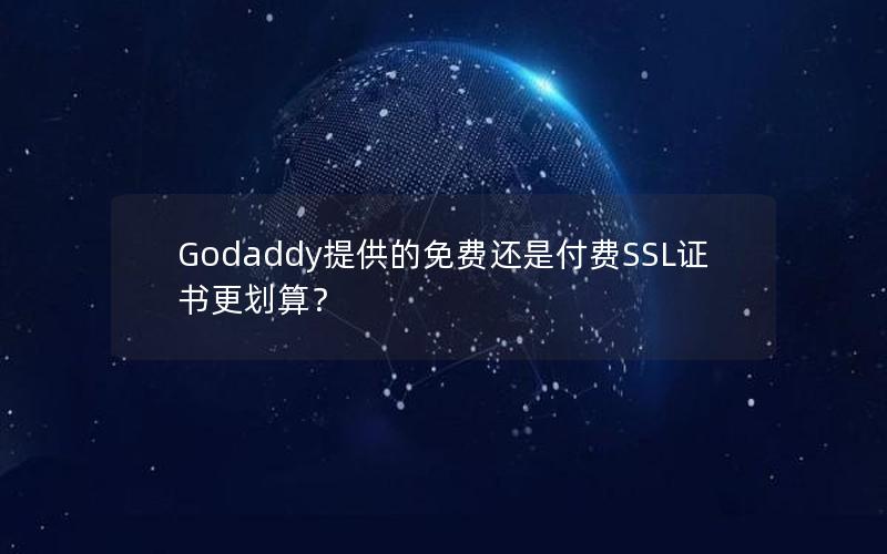 Godaddy提供的免费还是付费SSL证书更划算？