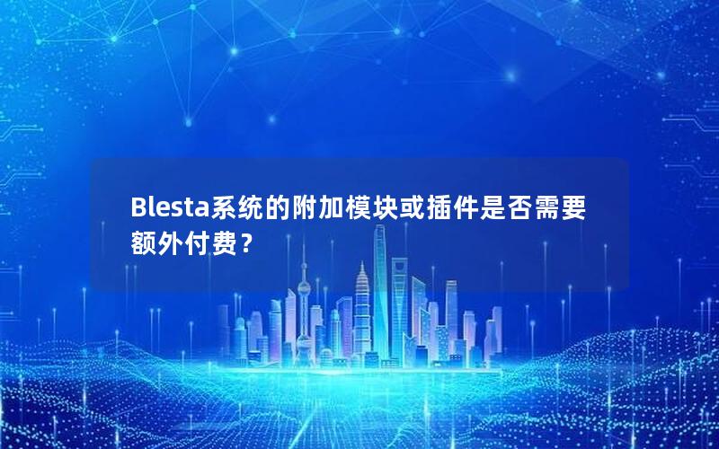 Blesta系统的附加模块或插件是否需要额外付费？